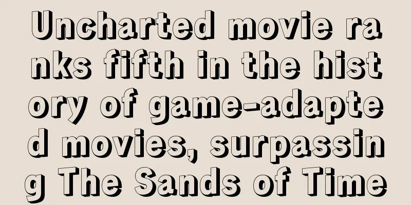 Uncharted movie ranks fifth in the history of game-adapted movies, surpassing The Sands of Time