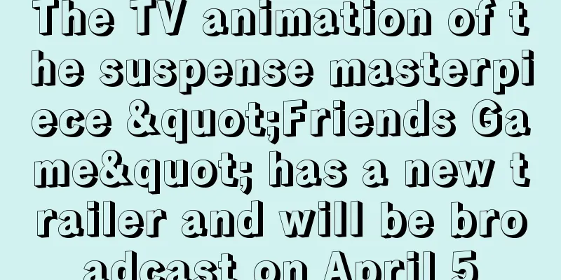 The TV animation of the suspense masterpiece "Friends Game" has a new trailer and will be broadcast on April 5