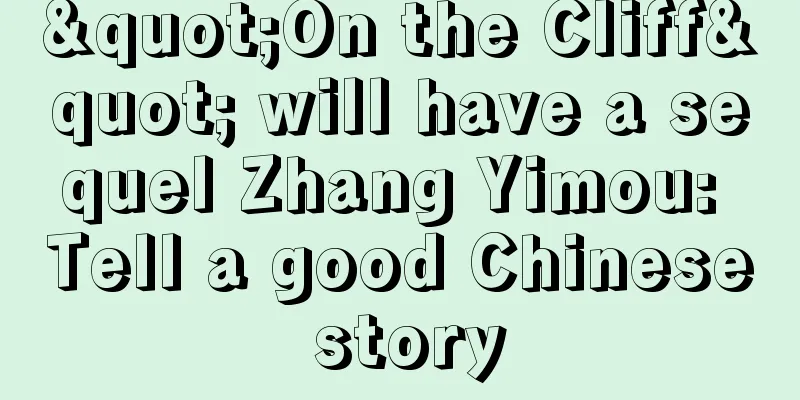"On the Cliff" will have a sequel Zhang Yimou: Tell a good Chinese story
