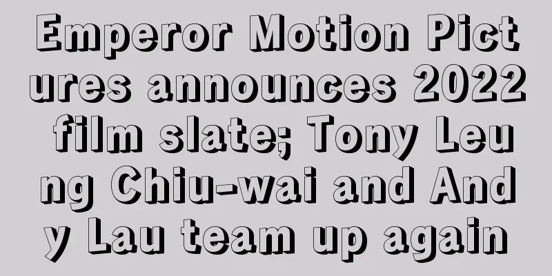 Emperor Motion Pictures announces 2022 film slate; Tony Leung Chiu-wai and Andy Lau team up again