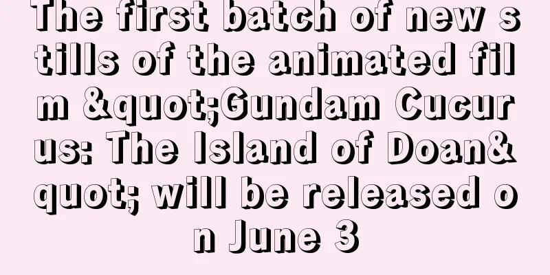 The first batch of new stills of the animated film "Gundam Cucurus: The Island of Doan" will be released on June 3