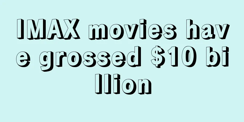 IMAX movies have grossed $10 billion