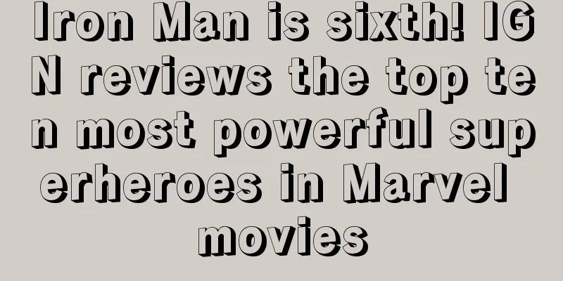 Iron Man is sixth! IGN reviews the top ten most powerful superheroes in Marvel movies