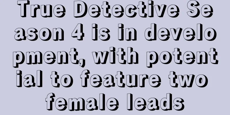 True Detective Season 4 is in development, with potential to feature two female leads