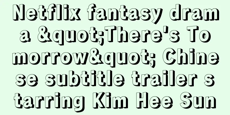 Netflix fantasy drama "There's Tomorrow" Chinese subtitle trailer starring Kim Hee Sun