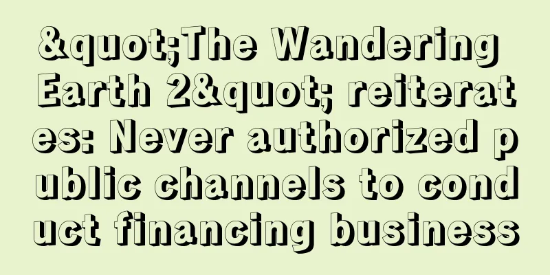 "The Wandering Earth 2" reiterates: Never authorized public channels to conduct financing business