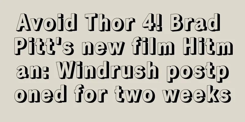 Avoid Thor 4! Brad Pitt's new film Hitman: Windrush postponed for two weeks