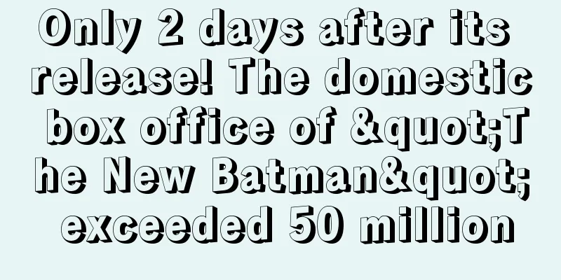Only 2 days after its release! The domestic box office of "The New Batman" exceeded 50 million
