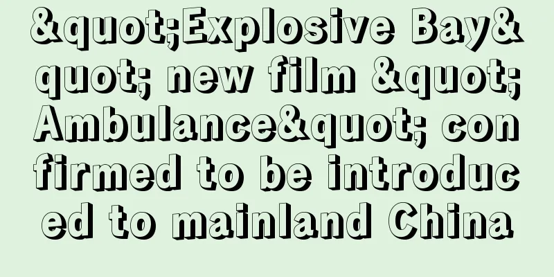 "Explosive Bay" new film "Ambulance" confirmed to be introduced to mainland China