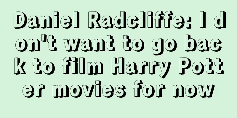 Daniel Radcliffe: I don't want to go back to film Harry Potter movies for now