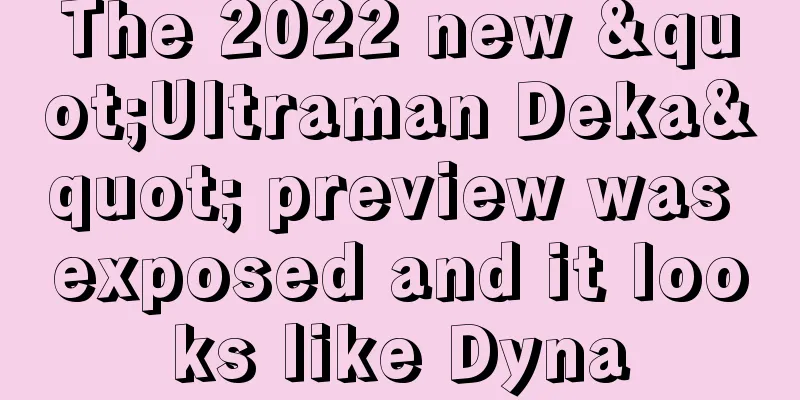 The 2022 new "Ultraman Deka" preview was exposed and it looks like Dyna