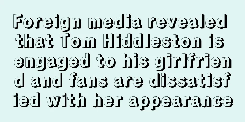Foreign media revealed that Tom Hiddleston is engaged to his girlfriend and fans are dissatisfied with her appearance
