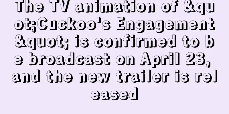 The TV animation of "Cuckoo's Engagement" is confirmed to be broadcast on April 23, and the new trailer is released