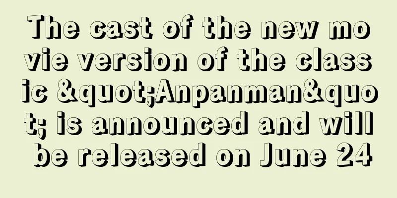 The cast of the new movie version of the classic "Anpanman" is announced and will be released on June 24