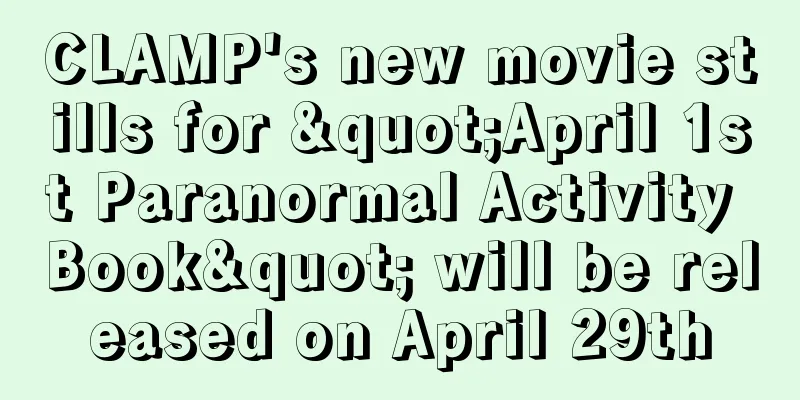 CLAMP's new movie stills for "April 1st Paranormal Activity Book" will be released on April 29th