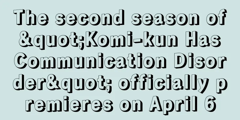 The second season of "Komi-kun Has Communication Disorder" officially premieres on April 6