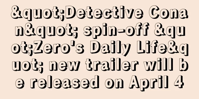 "Detective Conan" spin-off "Zero's Daily Life" new trailer will be released on April 4
