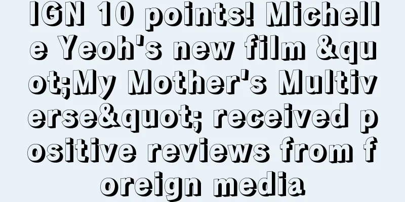 IGN 10 points! Michelle Yeoh's new film "My Mother's Multiverse" received positive reviews from foreign media