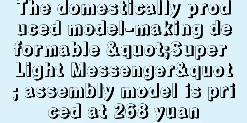 The domestically produced model-making deformable "Super Light Messenger" assembly model is priced at 268 yuan
