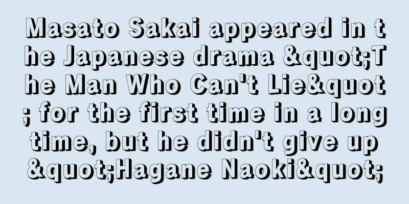Masato Sakai appeared in the Japanese drama "The Man Who Can't Lie" for the first time in a long time, but he didn't give up "Hagane Naoki"