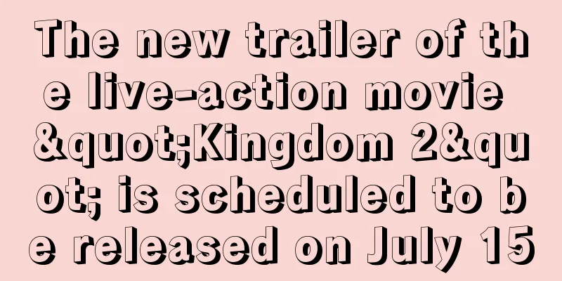 The new trailer of the live-action movie "Kingdom 2" is scheduled to be released on July 15