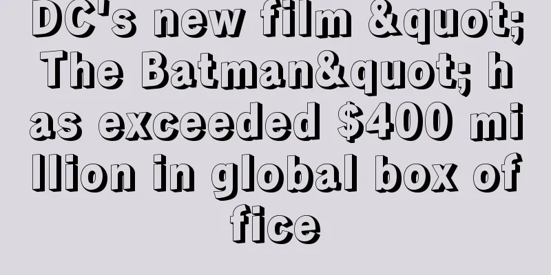 DC's new film "The Batman" has exceeded $400 million in global box office