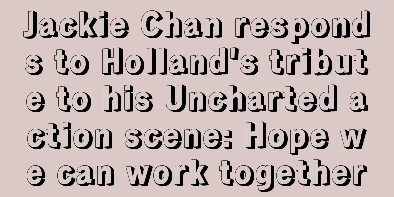 Jackie Chan responds to Holland's tribute to his Uncharted action scene: Hope we can work together