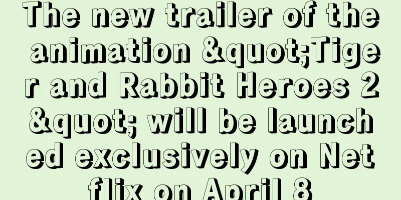 The new trailer of the animation "Tiger and Rabbit Heroes 2" will be launched exclusively on Netflix on April 8