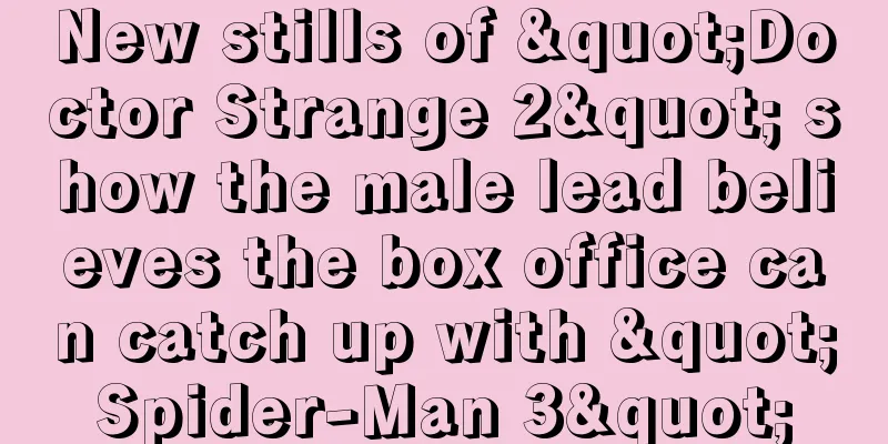 New stills of "Doctor Strange 2" show the male lead believes the box office can catch up with "Spider-Man 3"