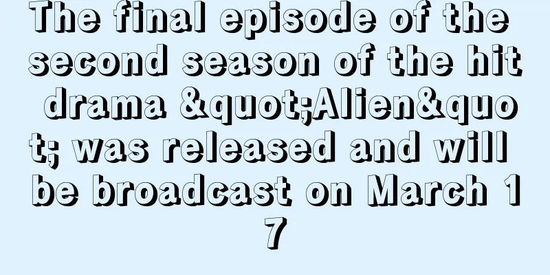 The final episode of the second season of the hit drama "Alien" was released and will be broadcast on March 17