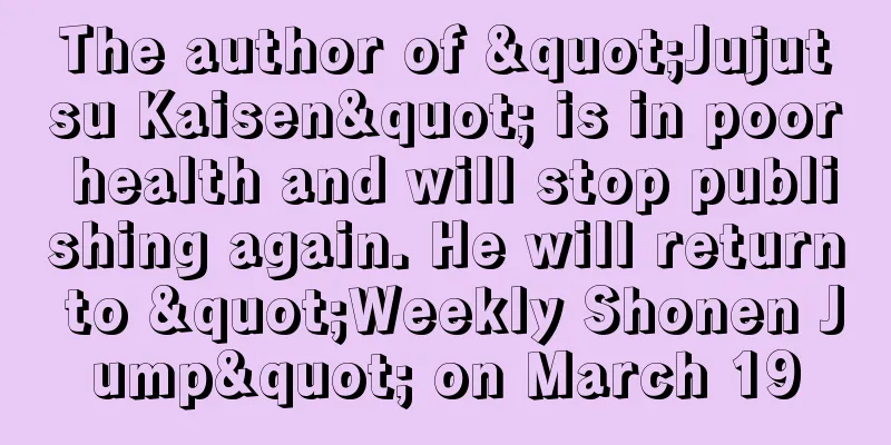 The author of "Jujutsu Kaisen" is in poor health and will stop publishing again. He will return to "Weekly Shonen Jump" on March 19