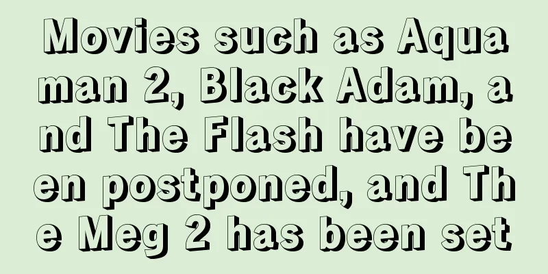 Movies such as Aquaman 2, Black Adam, and The Flash have been postponed, and The Meg 2 has been set
