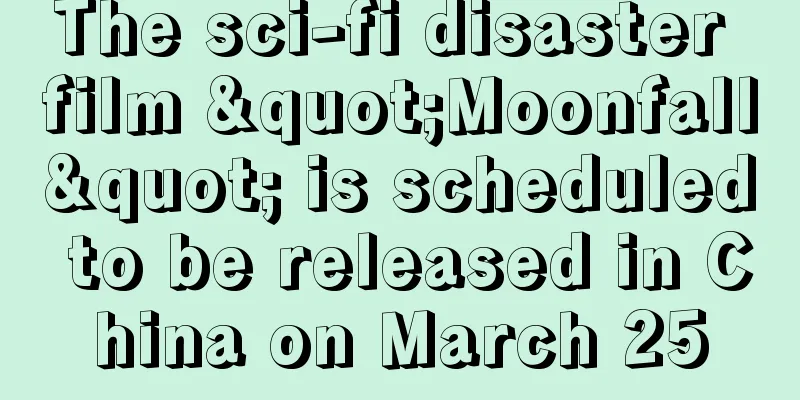 The sci-fi disaster film "Moonfall" is scheduled to be released in China on March 25