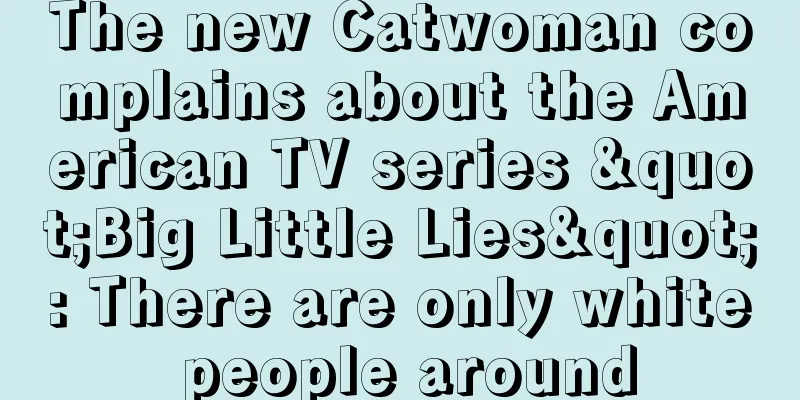 The new Catwoman complains about the American TV series "Big Little Lies": There are only white people around