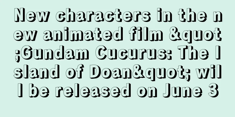 New characters in the new animated film "Gundam Cucurus: The Island of Doan" will be released on June 3