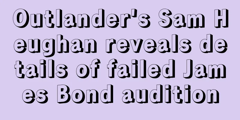 Outlander's Sam Heughan reveals details of failed James Bond audition
