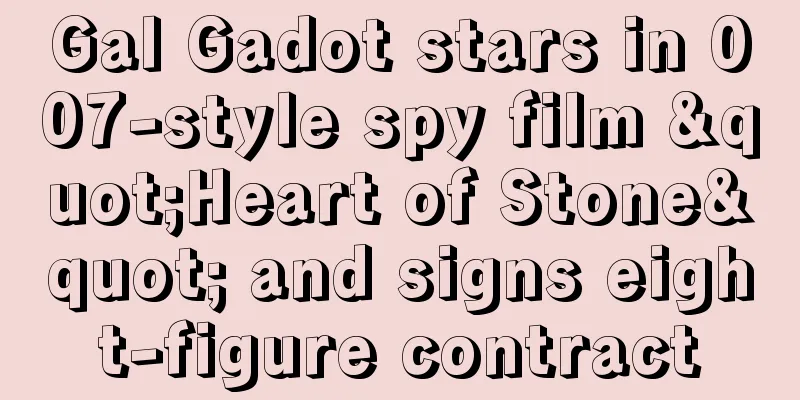 Gal Gadot stars in 007-style spy film "Heart of Stone" and signs eight-figure contract