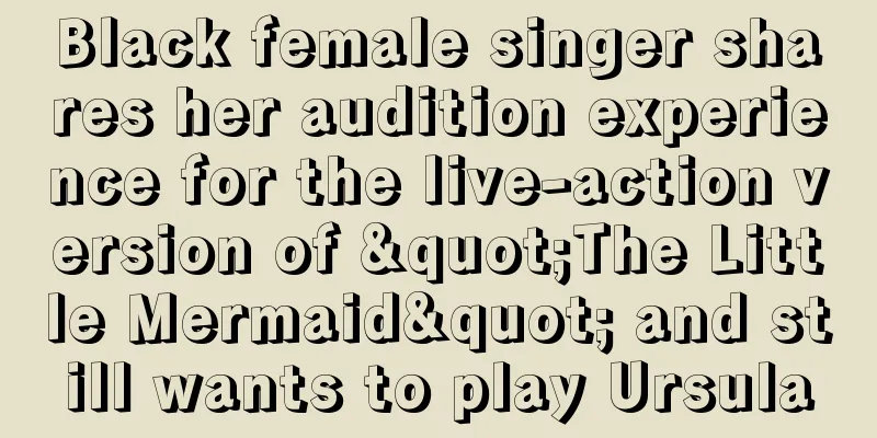 Black female singer shares her audition experience for the live-action version of "The Little Mermaid" and still wants to play Ursula