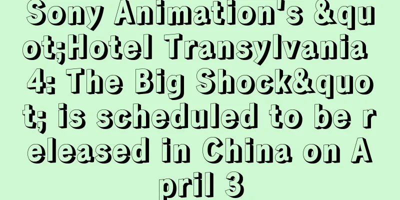 Sony Animation's "Hotel Transylvania 4: The Big Shock" is scheduled to be released in China on April 3
