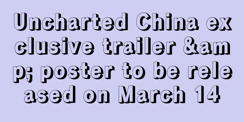 Uncharted China exclusive trailer & poster to be released on March 14