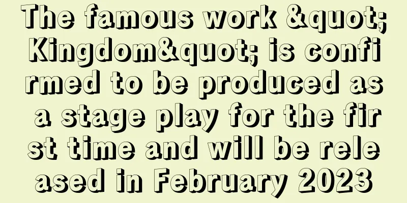 The famous work "Kingdom" is confirmed to be produced as a stage play for the first time and will be released in February 2023