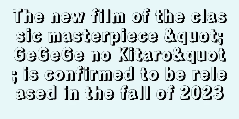 The new film of the classic masterpiece "GeGeGe no Kitaro" is confirmed to be released in the fall of 2023