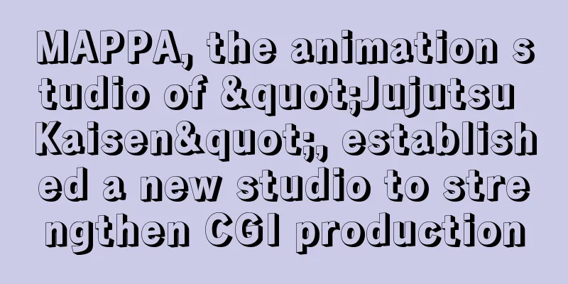 MAPPA, the animation studio of "Jujutsu Kaisen", established a new studio to strengthen CGI production