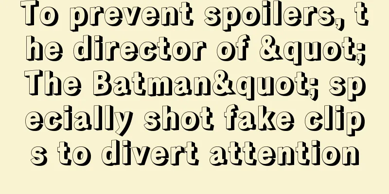 To prevent spoilers, the director of "The Batman" specially shot fake clips to divert attention