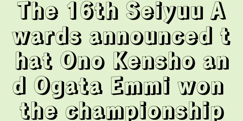 The 16th Seiyuu Awards announced that Ono Kensho and Ogata Emmi won the championship