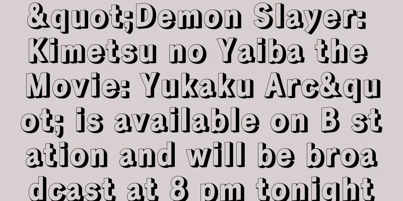 "Demon Slayer: Kimetsu no Yaiba the Movie: Yukaku Arc" is available on B station and will be broadcast at 8 pm tonight