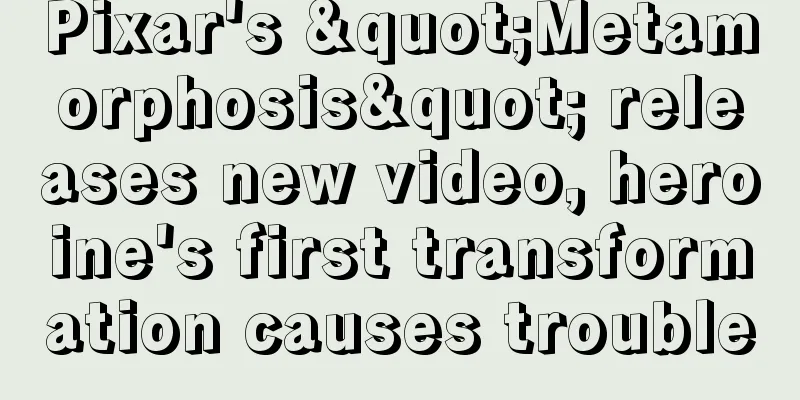 Pixar's "Metamorphosis" releases new video, heroine's first transformation causes trouble