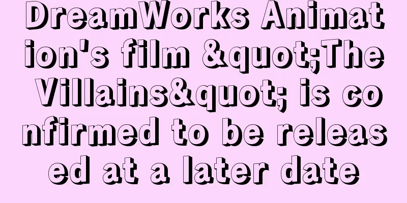 DreamWorks Animation's film "The Villains" is confirmed to be released at a later date