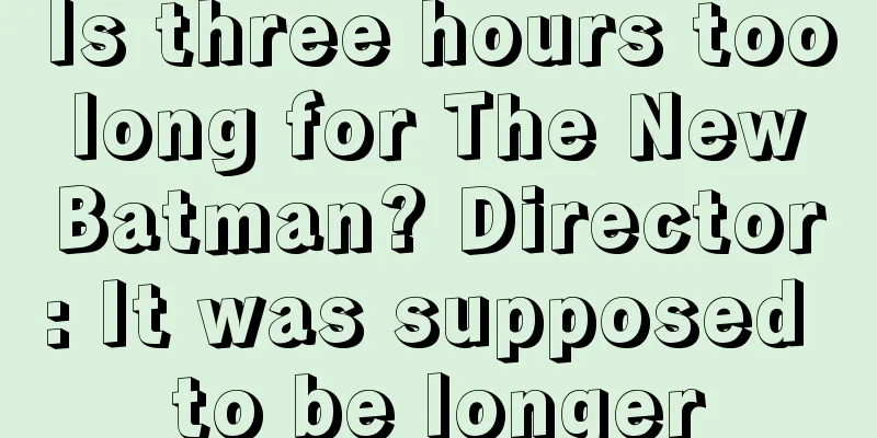 Is three hours too long for The New Batman? Director: It was supposed to be longer