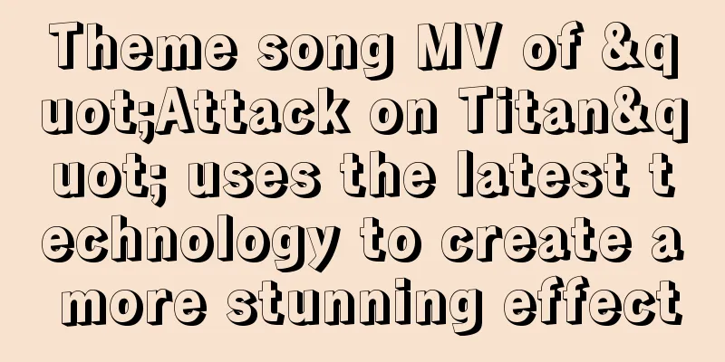 Theme song MV of "Attack on Titan" uses the latest technology to create a more stunning effect